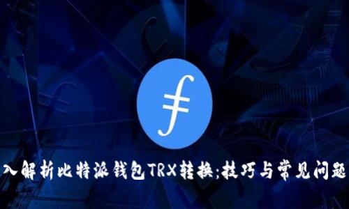 : 深入解析比特派钱包TRX转换：技巧与常见问题解答