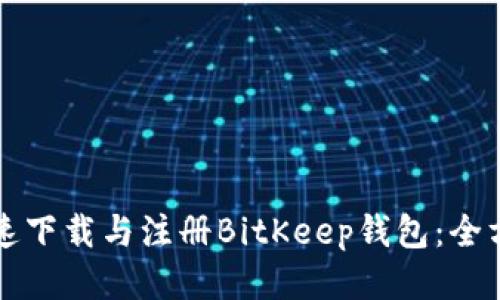 如何快速下载与注册BitKeep钱包：全方位指南