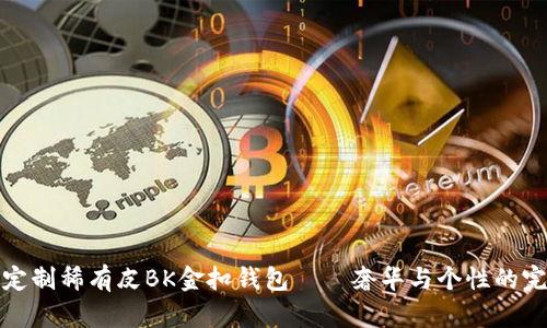 爱马仕定制稀有皮BK金扣钱包——奢华与个性的完美融合