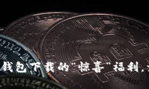 揭秘当年以太坊钱包下载的“惊喜”福利，竟然送这么多币！