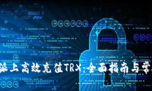 如何在B特派上高效充值TRX：全面指南与常见问题解答