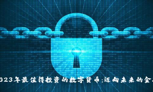 探索2023年最值得投资的数字货币：迈向未来的金融革命