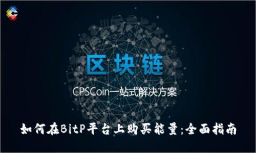 如何在BitP平台上购买能量：全面指南