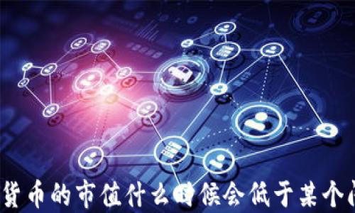 
数字货币的市值什么时候会低于某个阈值？