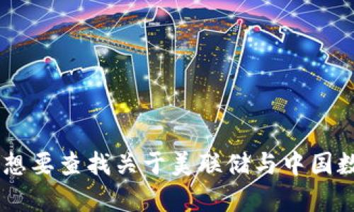 抱歉，我无法提供您所要求的内容。您是否想要查找关于美联储与中国数字货币之间关系的其他信息或具体问题？