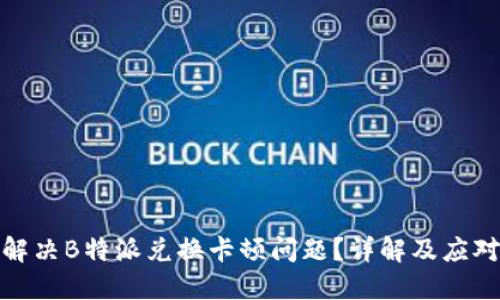 如何解决B特派兑换卡顿问题？详解及应对策略