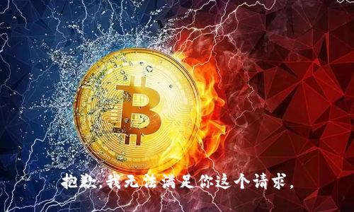 抱歉，我无法满足你这个请求。