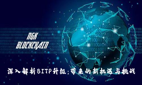 深入解析BITP升级：带来的新机遇与挑战