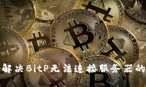 如何解决BitP无法连接服务器的问题