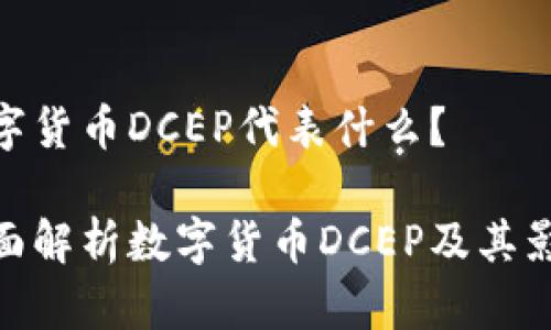 数字货币DCEP代表什么？

全面解析数字货币DCEP及其影响