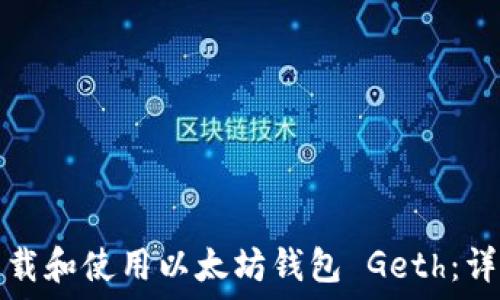   
如何下载和使用以太坊钱包 Geth：详细指南