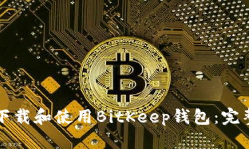 如何下载和使用BitKeep钱包：完整指南