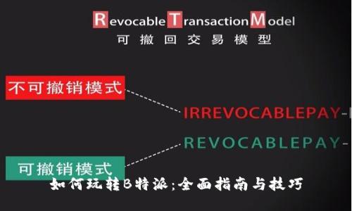 如何玩转B特派：全面指南与技巧