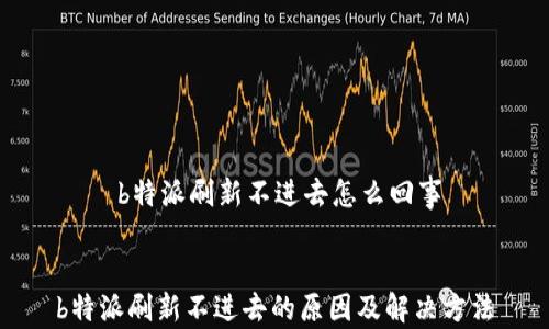 
    b特派刷新不进去怎么回事


b特派刷新不进去的原因及解决方法