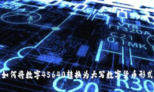 如何将数字45640转换为大写数字货币形式