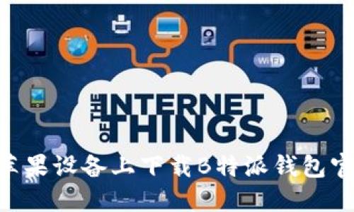 如何在苹果设备上下载B特派钱包官方 APP