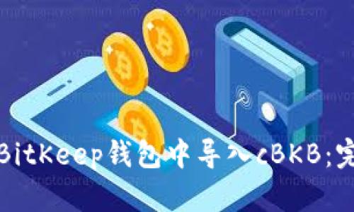 如何在BitKeep钱包中导入cBKB：完整指南