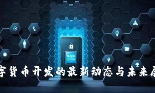 数字货币开发的最新动态与未来展望