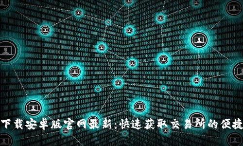 bitp下载安卓版官网最新：快速获取交易所的便捷应用