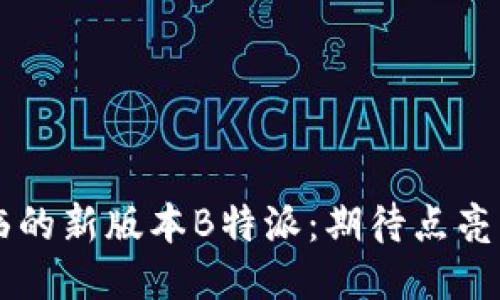 即将来临的新版本B特派：期待点亮您的生活