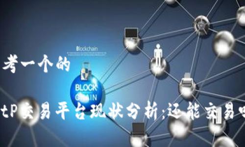 思考一个的

BitP交易平台现状分析：还能交易吗？