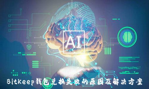   
BitKeep钱包兑换失败的原因及解决方案