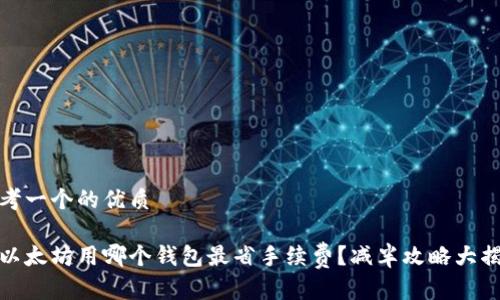 思考一个的优质

挖以太坊用哪个钱包最省手续费？减半攻略大揭秘