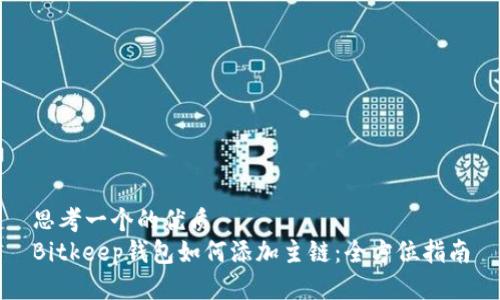 思考一个的优质
Bitkeep钱包如何添加主链：全方位指南