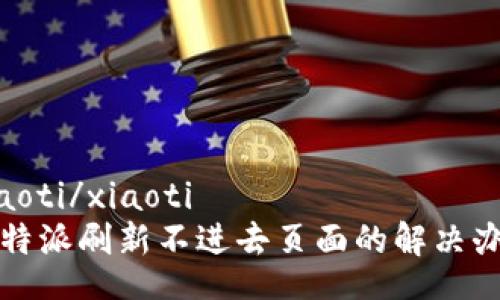 xiaoti/xiaoti
比特派刷新不进去页面的解决办法